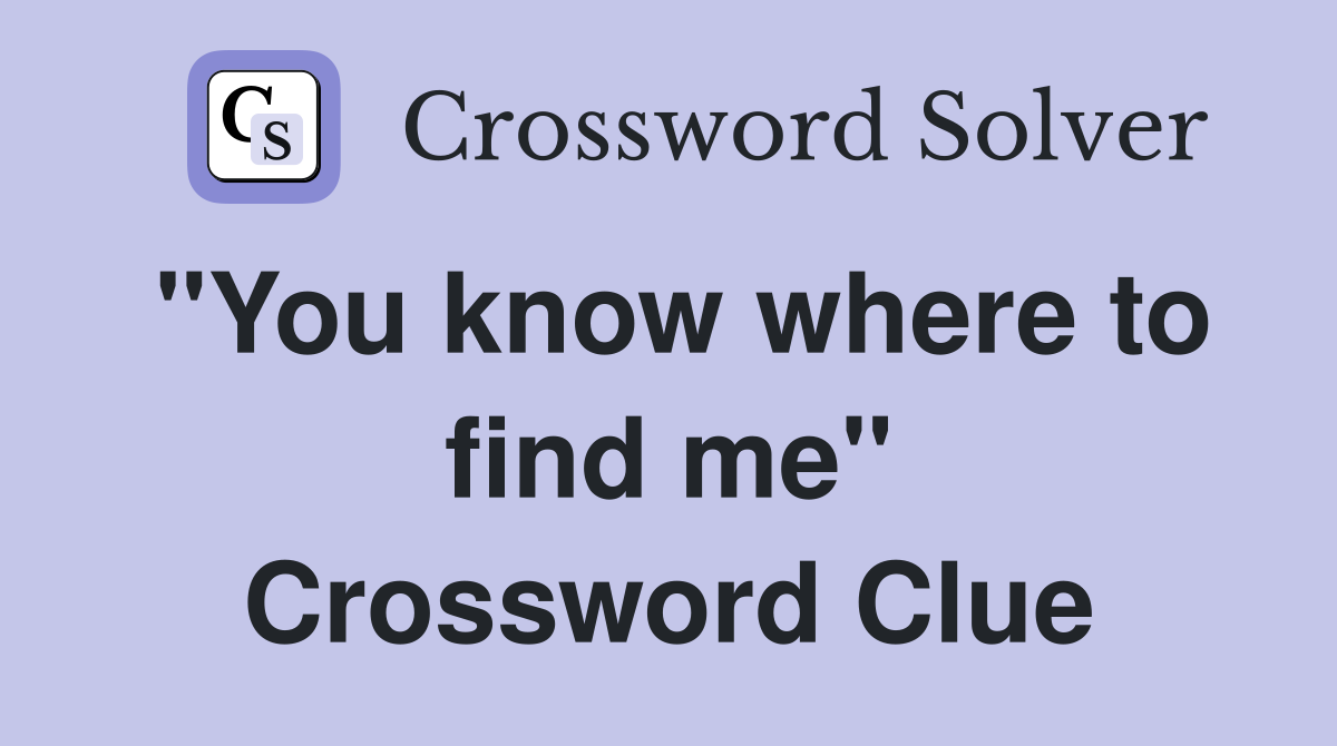 "You know where to find me" Crossword Clue