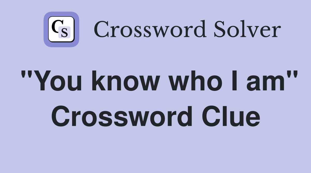 "You know who I am" Crossword Clue