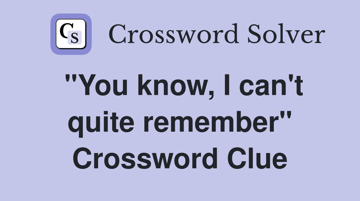 "You know, I can't quite remember" Crossword Clue