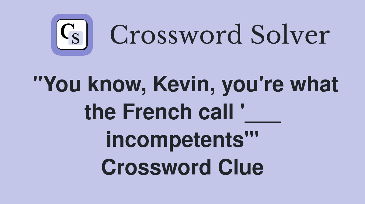 "You know, Kevin, you're what the French call '___ incompetents'" Crossword Clue
