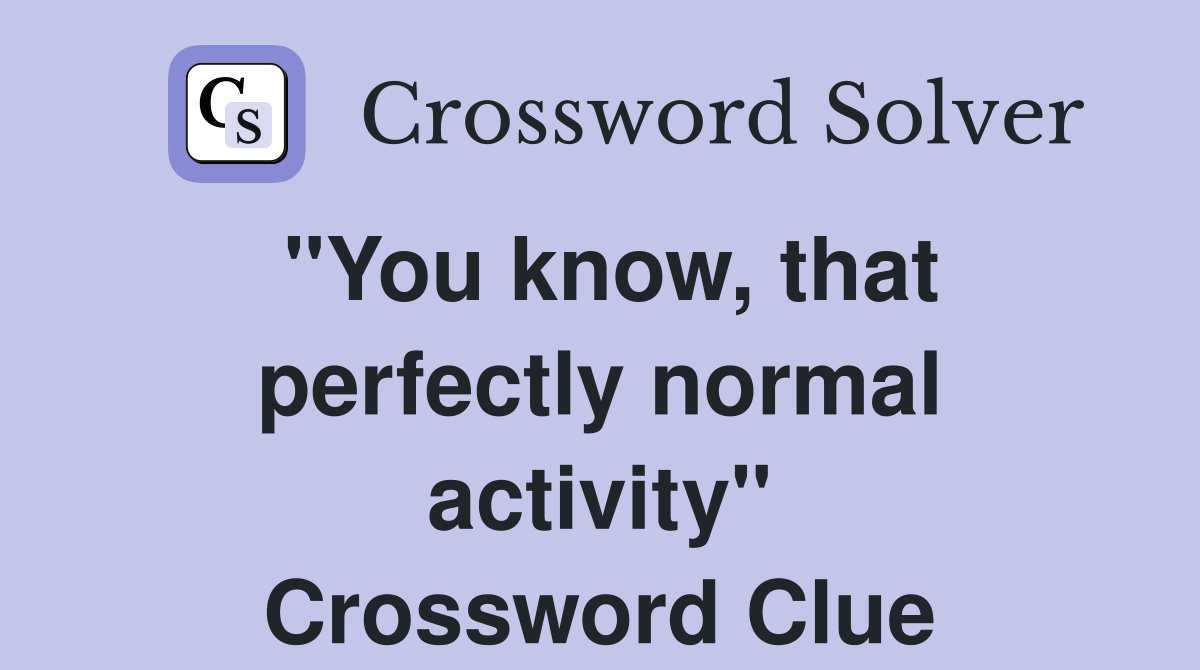"You know, that perfectly normal activity" Crossword Clue