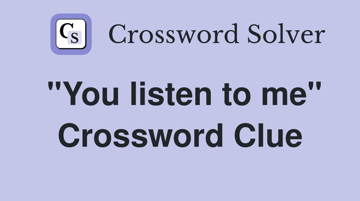 "You listen to me" Crossword Clue