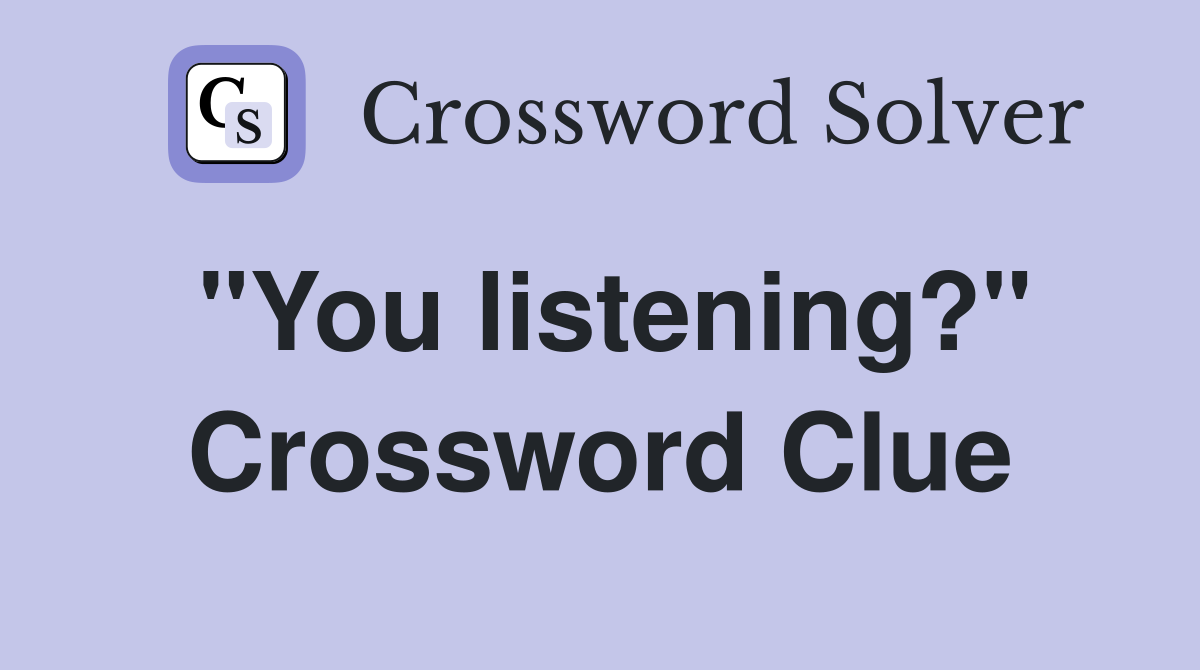 "You listening?" Crossword Clue