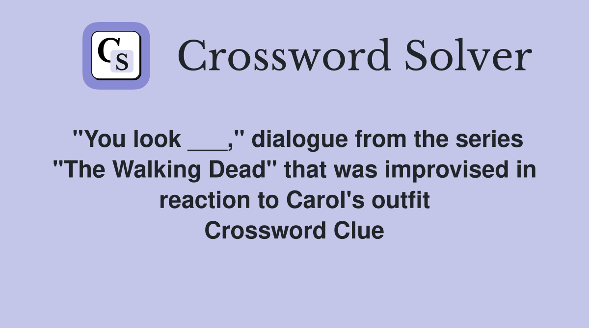 "You look ___," dialogue from the series "The Walking Dead" that was improvised in reaction to Carol's outfit Crossword Clue