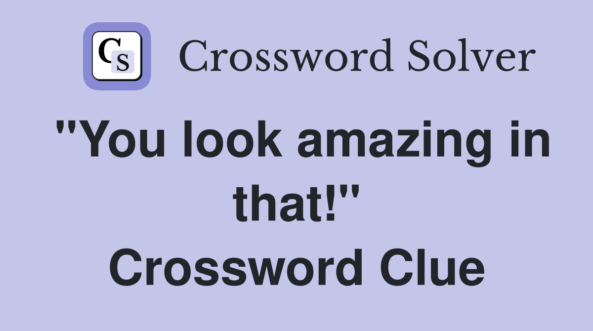 "You look amazing in that!" Crossword Clue
