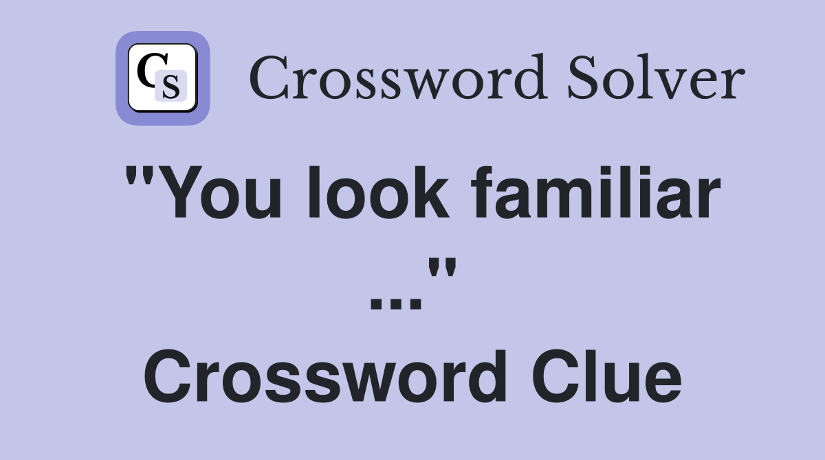 "You look familiar ..." Crossword Clue