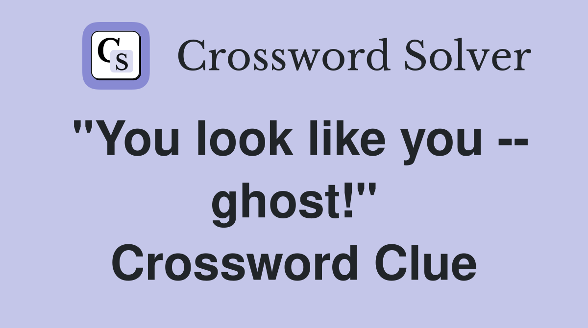 "You look like you -- ghost!" Crossword Clue