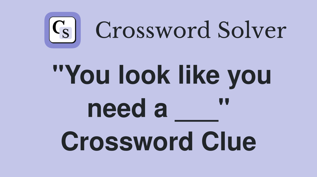 "You look like you need a ___" Crossword Clue