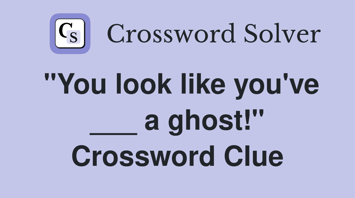 "You look like you've ___ a ghost!" Crossword Clue