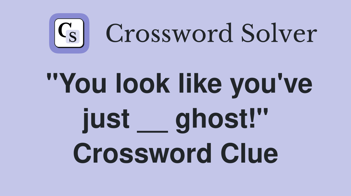 "You look like you've just __ ghost!" Crossword Clue