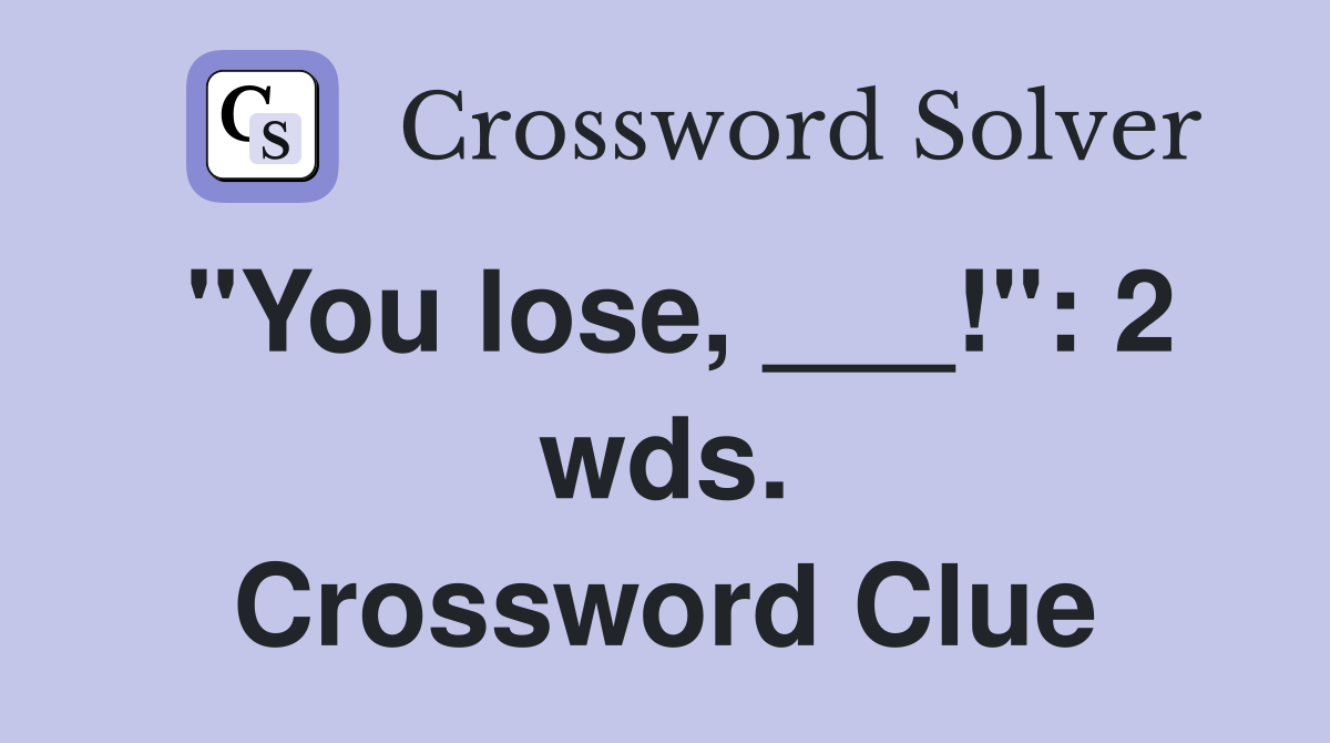 "You lose, ___!": 2 wds. Crossword Clue
