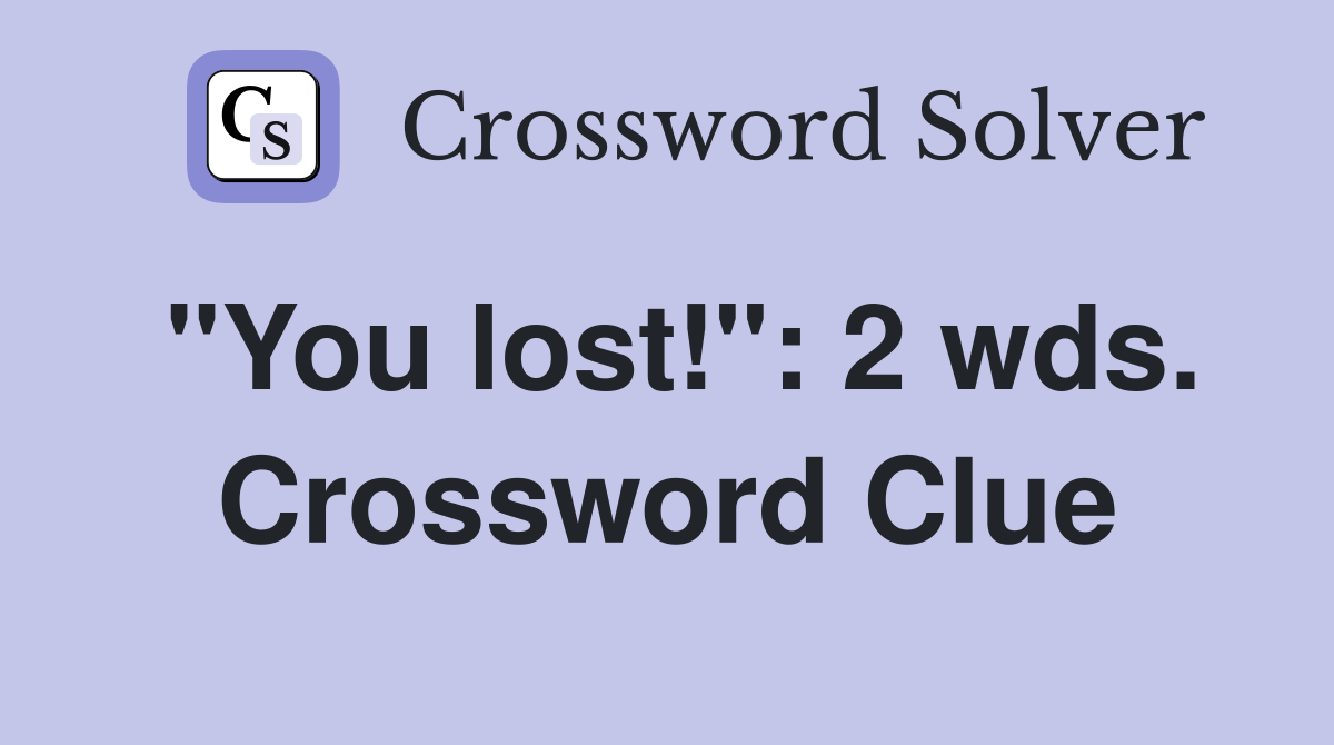 "You lost!": 2 wds. Crossword Clue