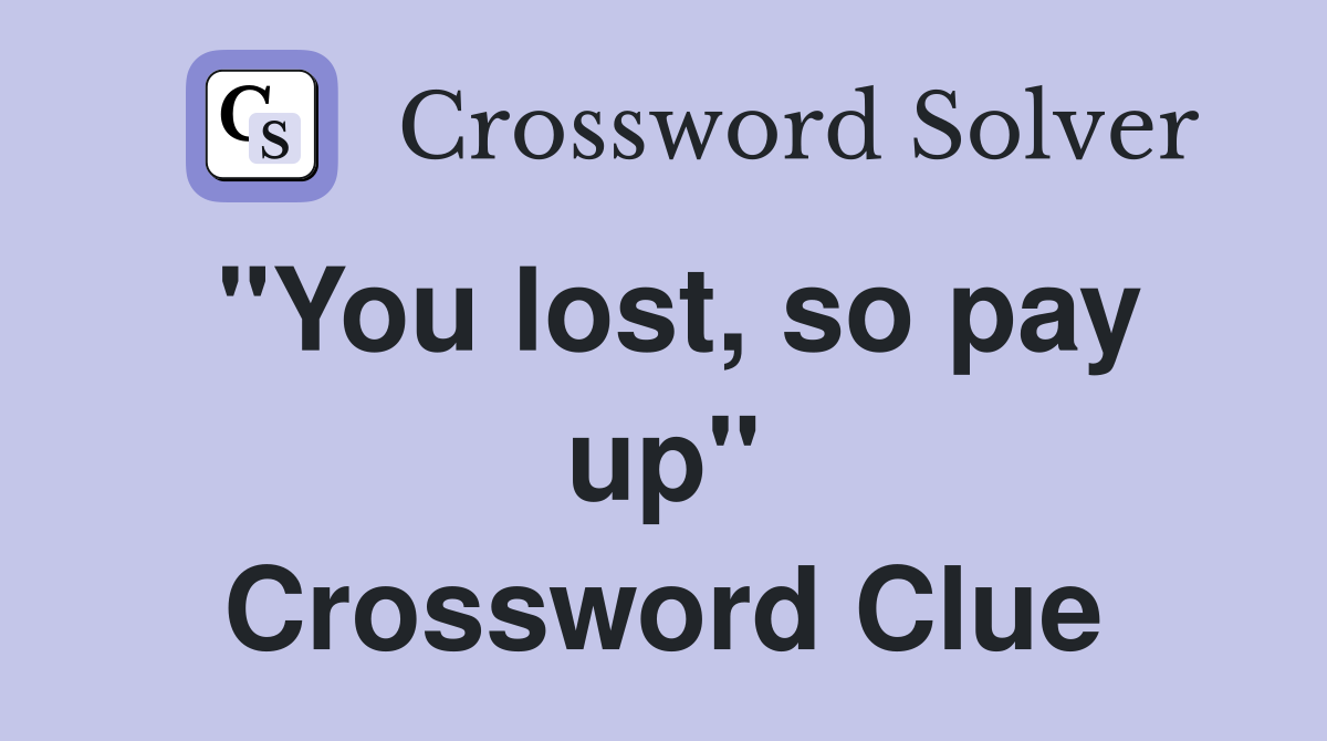 "You lost, so pay up" Crossword Clue