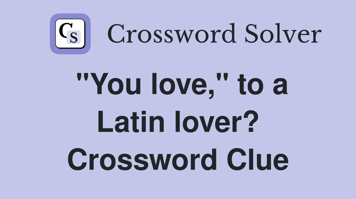 "You love," to a Latin lover? Crossword Clue