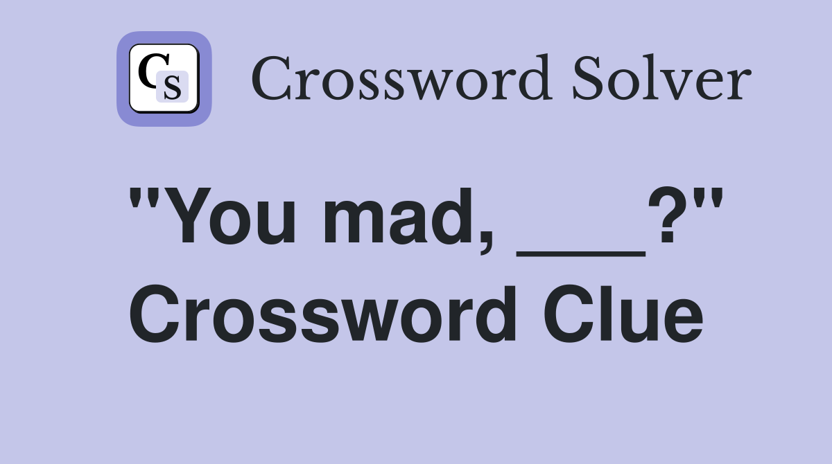 "You mad, ___?" Crossword Clue