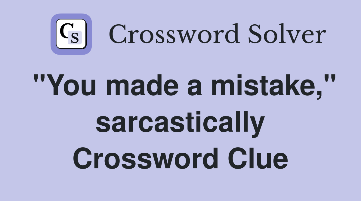 "You made a mistake," sarcastically Crossword Clue