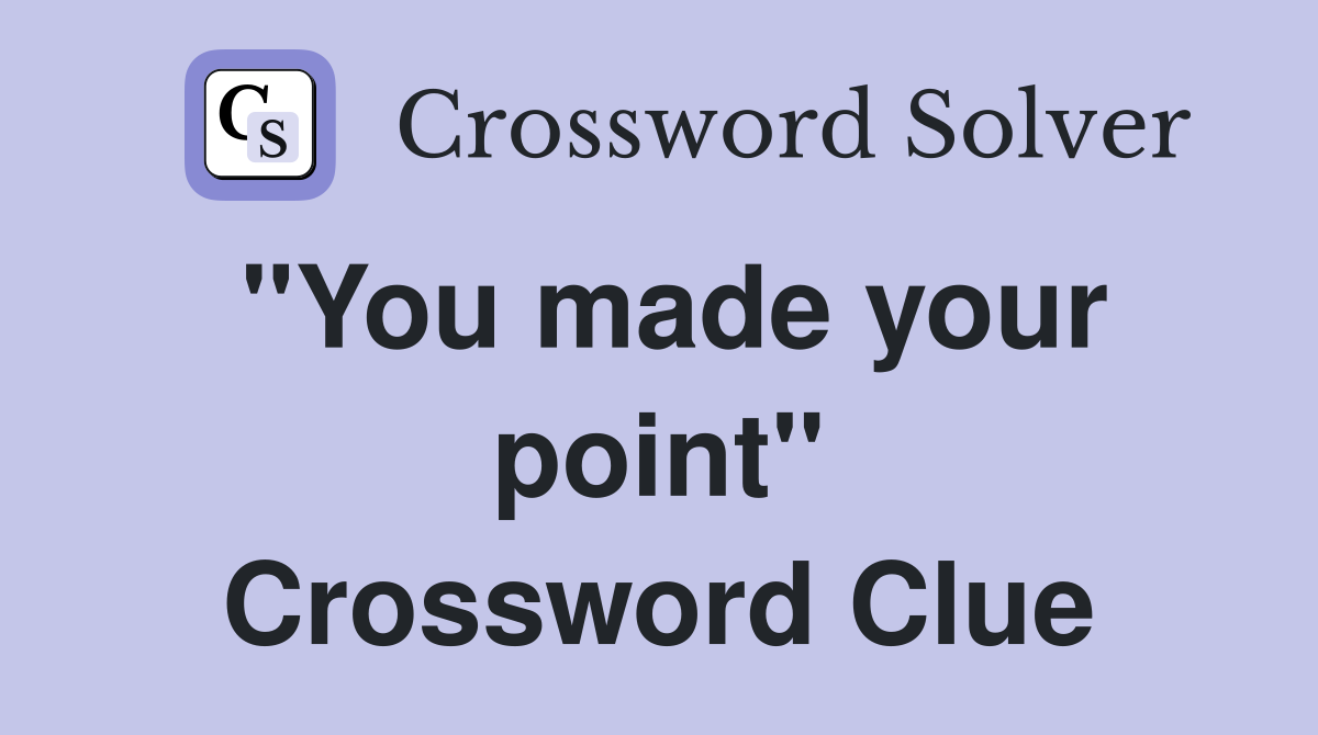 "You made your point" Crossword Clue