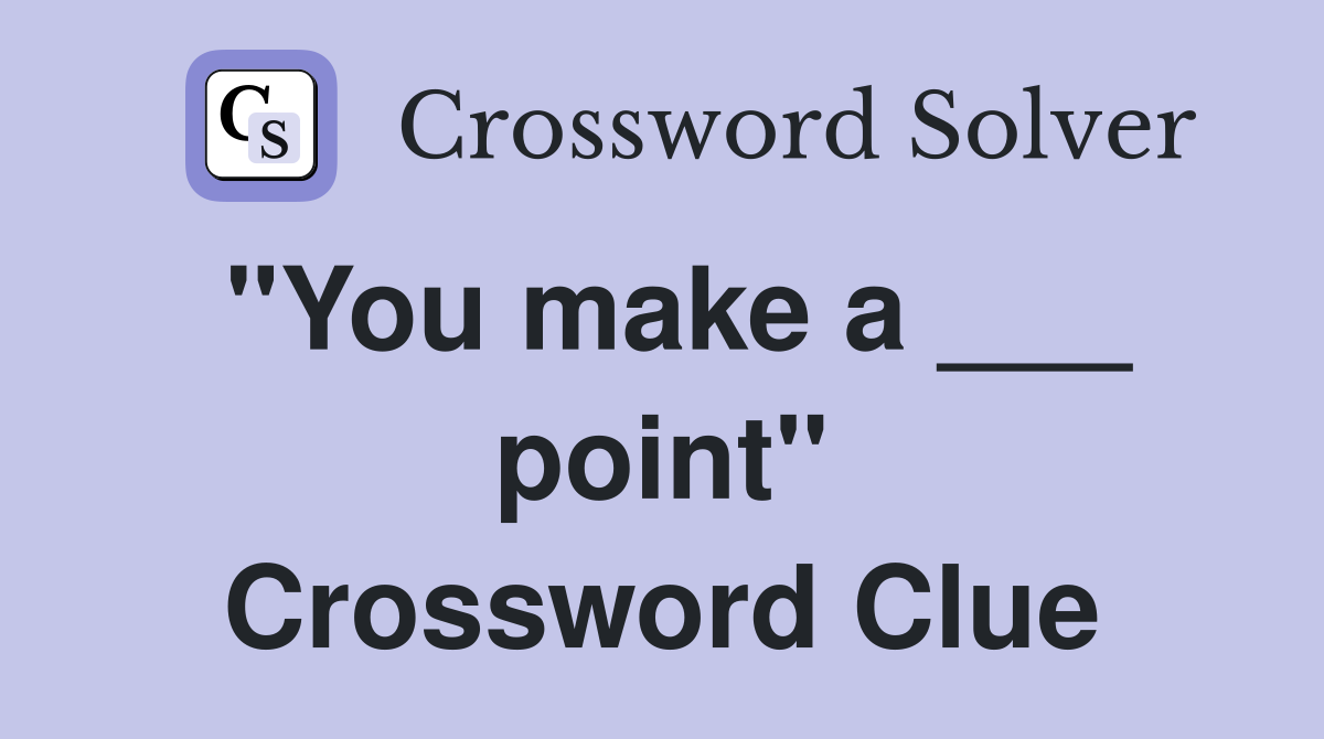 "You make a ___ point" Crossword Clue