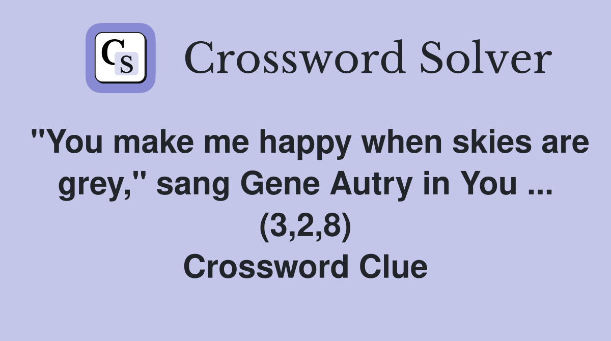 "You make me happy when skies are grey," sang Gene Autry in You ... (3,2,8) Crossword Clue