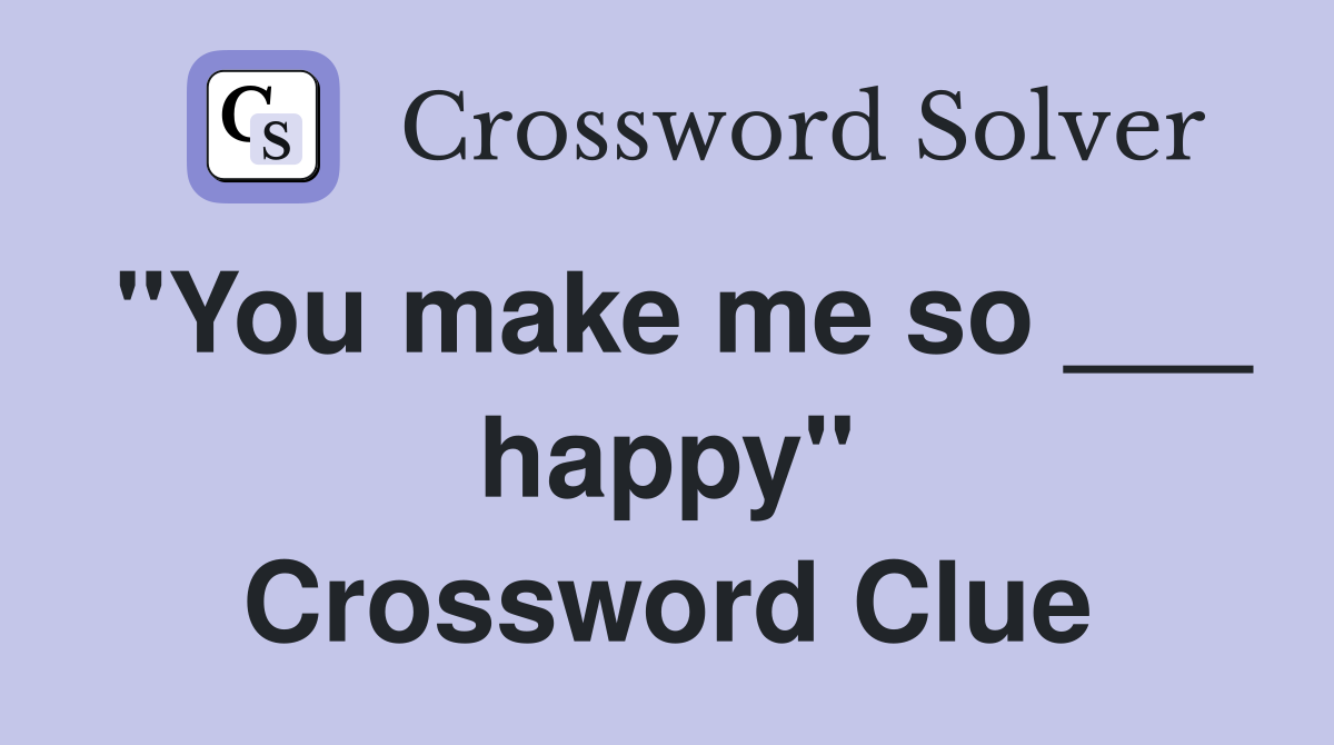 "You make me so ___ happy" Crossword Clue