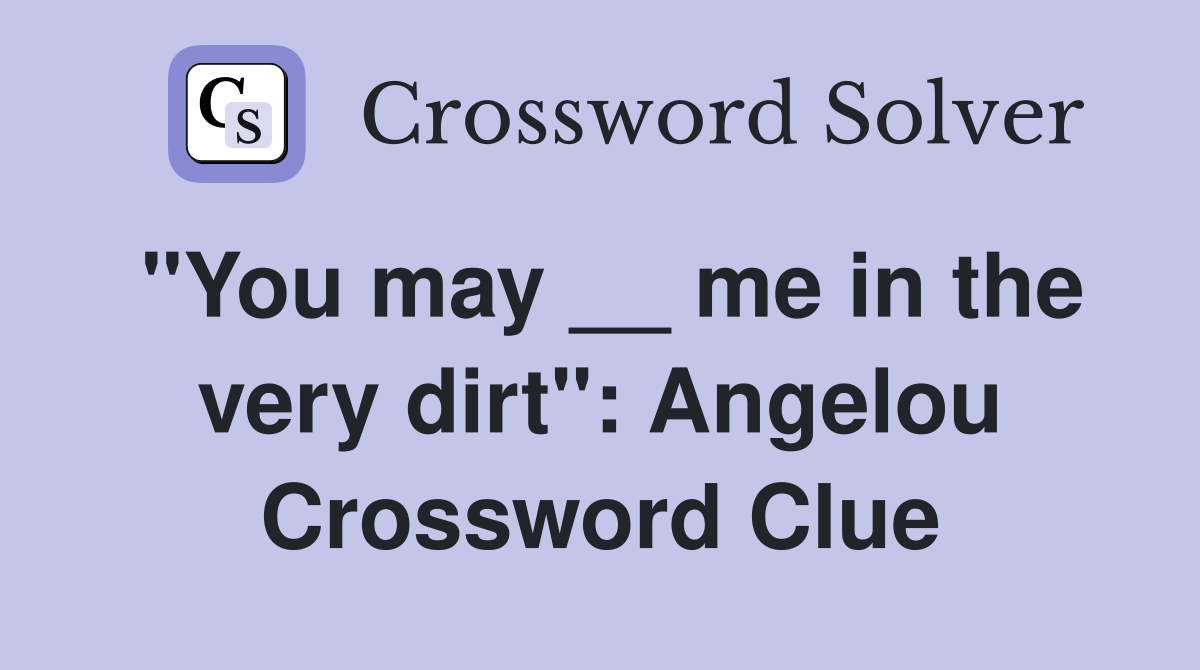 "You may __ me in the very dirt": Angelou Crossword Clue