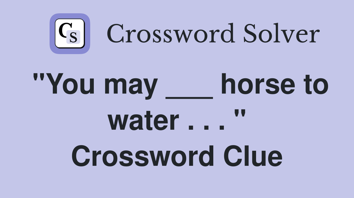 "You may ___ horse to water . . . " Crossword Clue