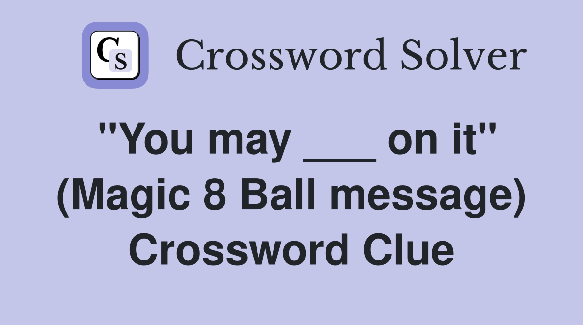 "You may ___ on it" (Magic 8 Ball message) Crossword Clue