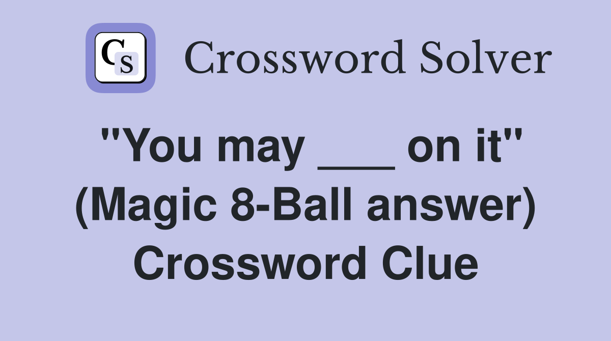 "You may ___ on it" (Magic 8-Ball answer) Crossword Clue