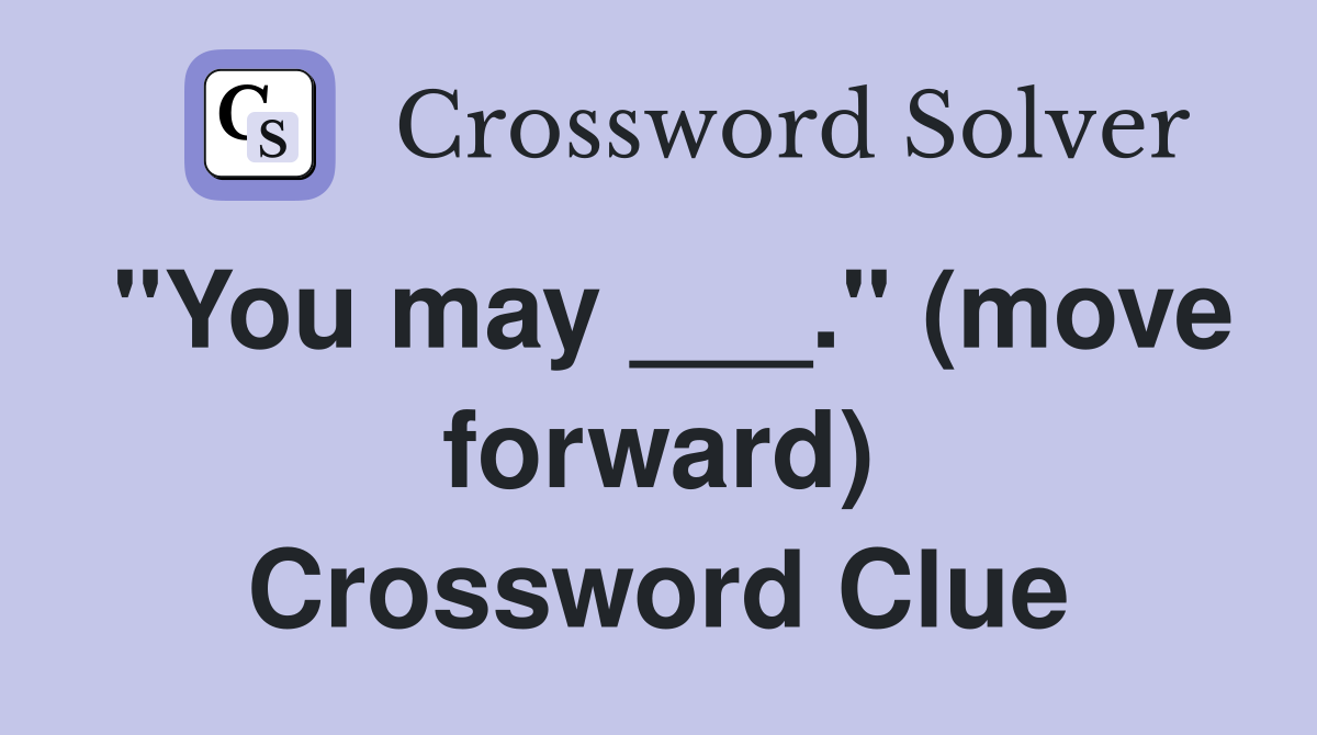 "You may ___." (move forward) Crossword Clue