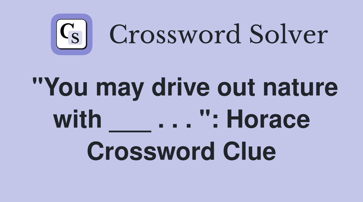 "You may drive out nature with ___ . . . ": Horace Crossword Clue