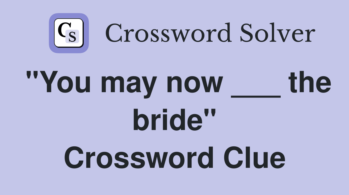 "You may now ___ the bride" Crossword Clue