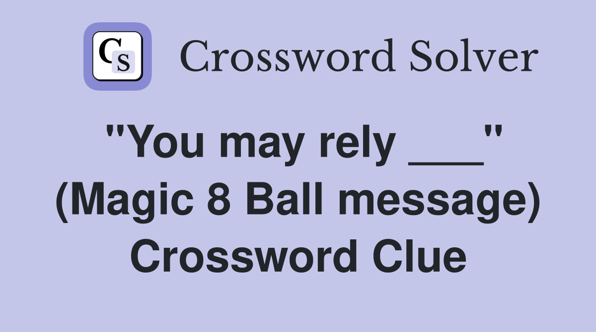 "You may rely ___" (Magic 8 Ball message) Crossword Clue