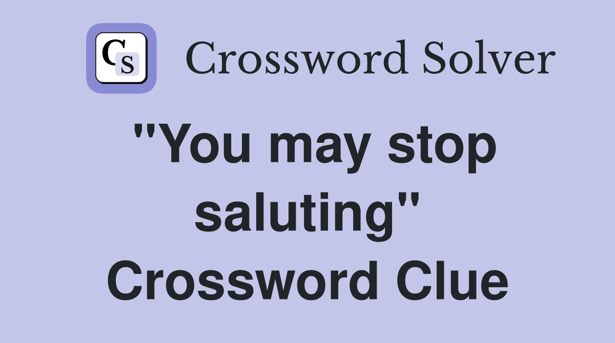 "You may stop saluting" Crossword Clue