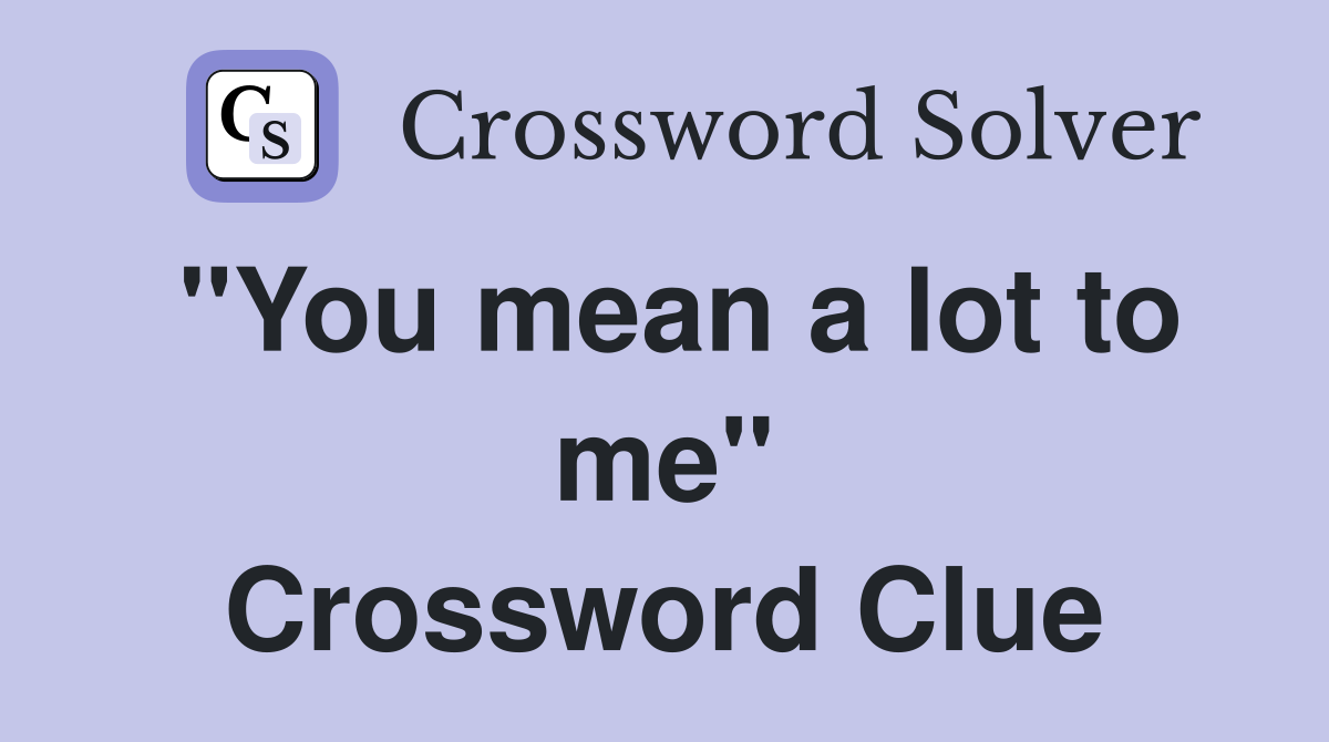 "You mean a lot to me" Crossword Clue