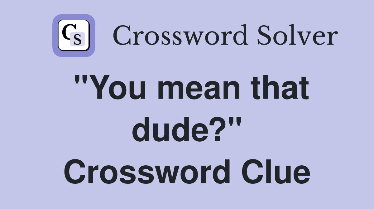 "You mean that dude?" Crossword Clue