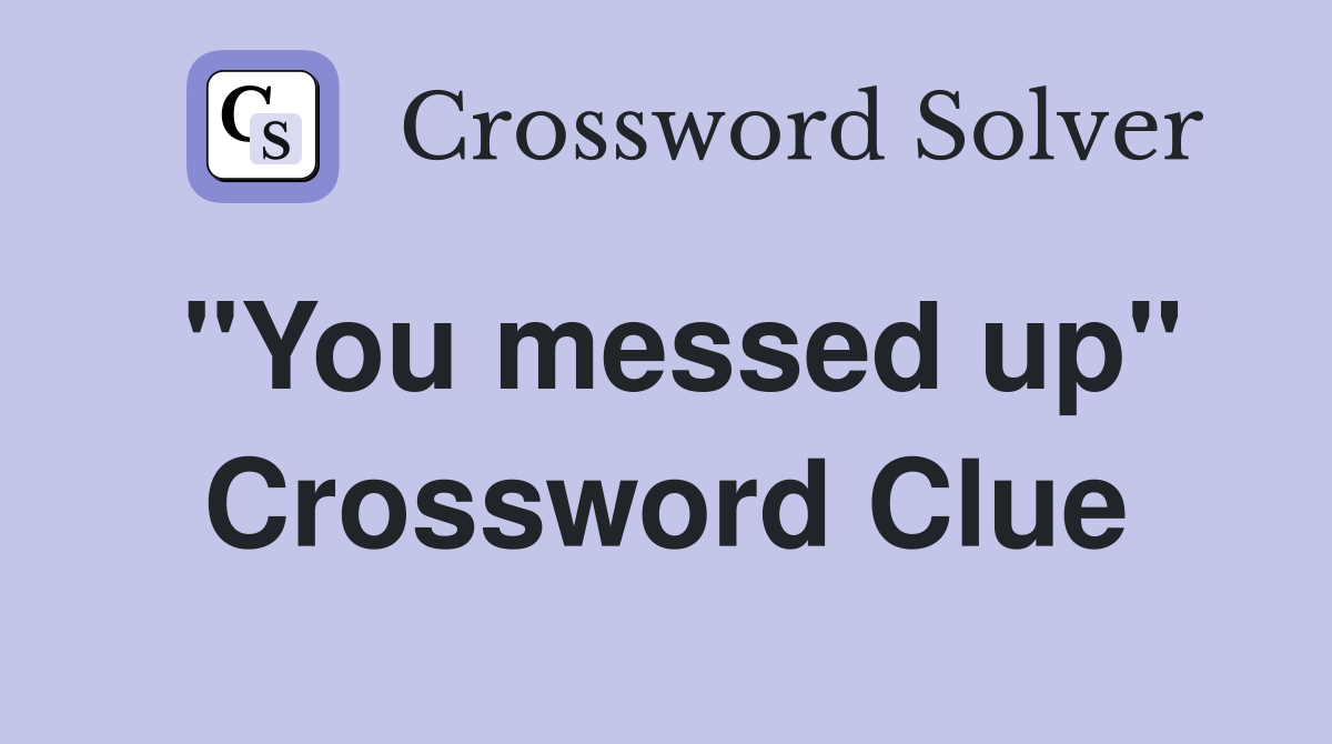 "You messed up" Crossword Clue