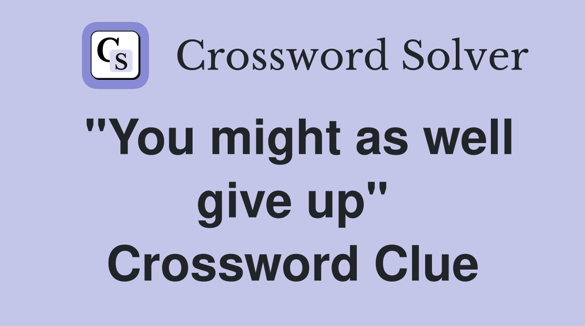 "You might as well give up" Crossword Clue