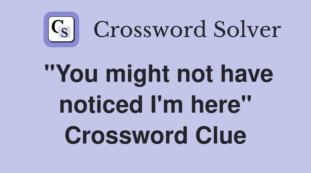 "You might not have noticed I'm here" Crossword Clue