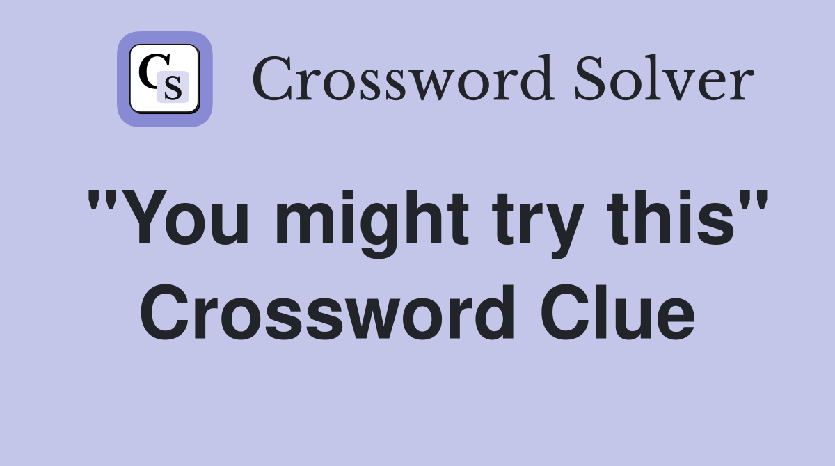 "You might try this" Crossword Clue