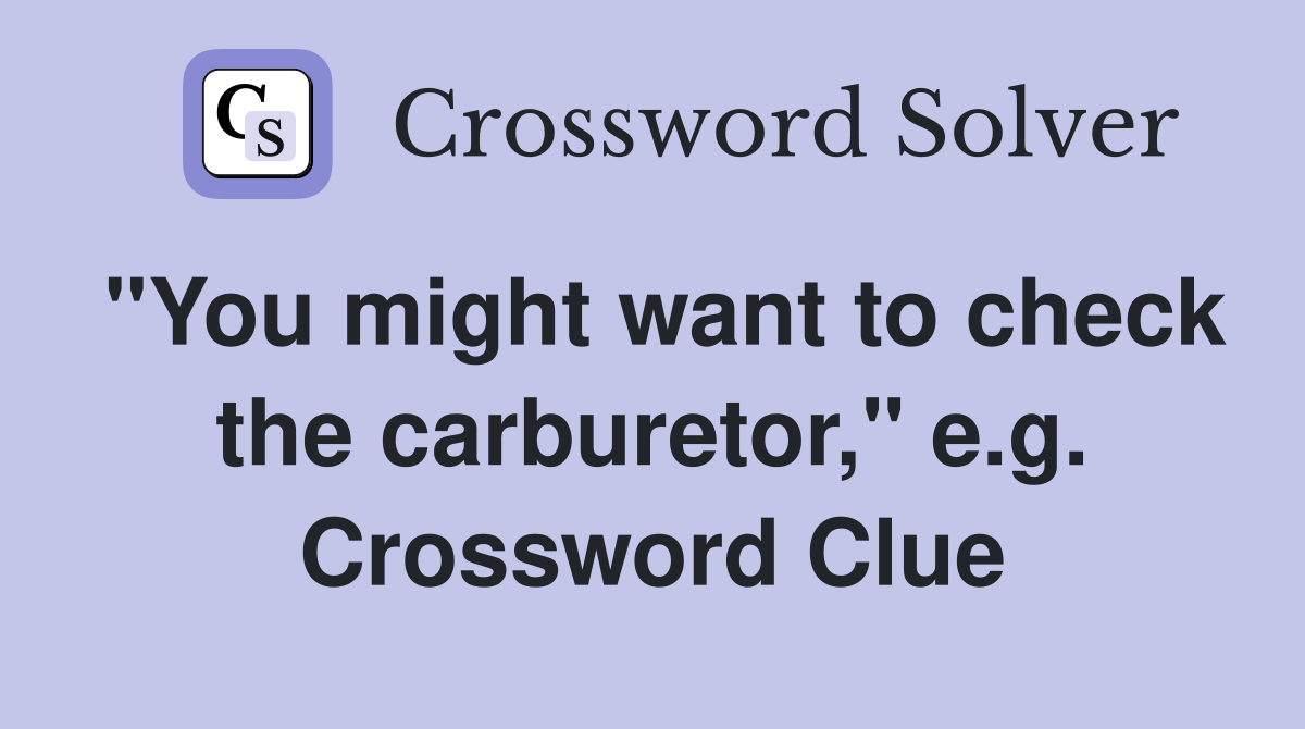 "You might want to check the carburetor," e.g. Crossword Clue