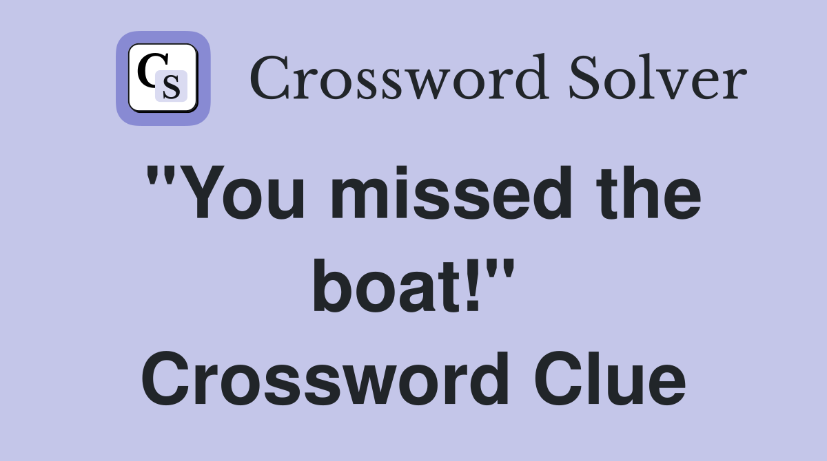 "You missed the boat!" Crossword Clue