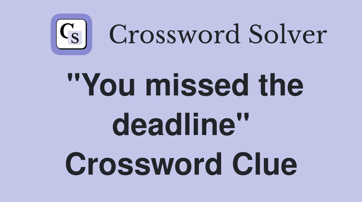 "You missed the deadline" Crossword Clue