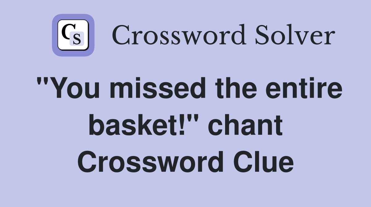 "You missed the entire basket!" chant Crossword Clue