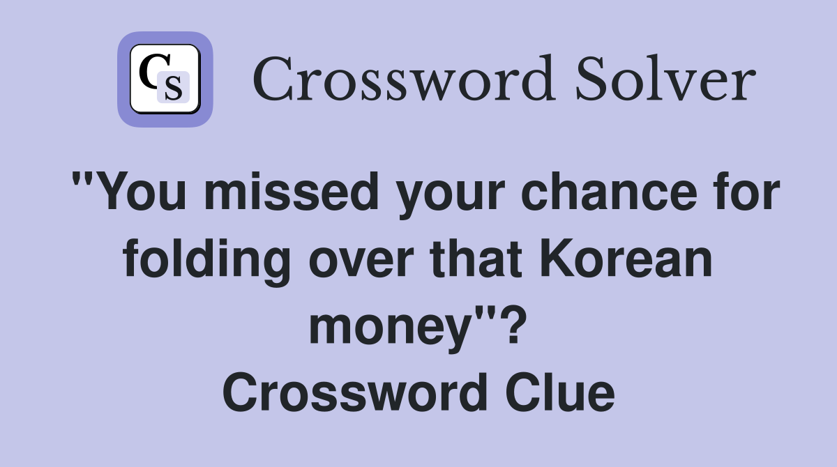 "You missed your chance for folding over that Korean money"? Crossword Clue