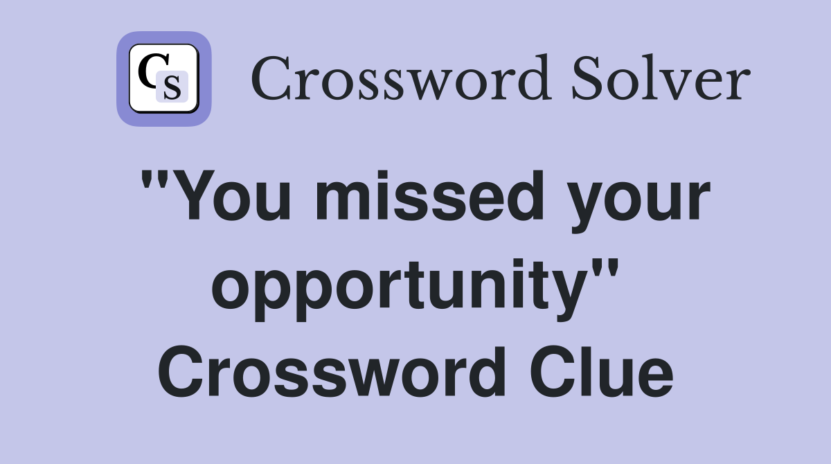 "You missed your opportunity" Crossword Clue