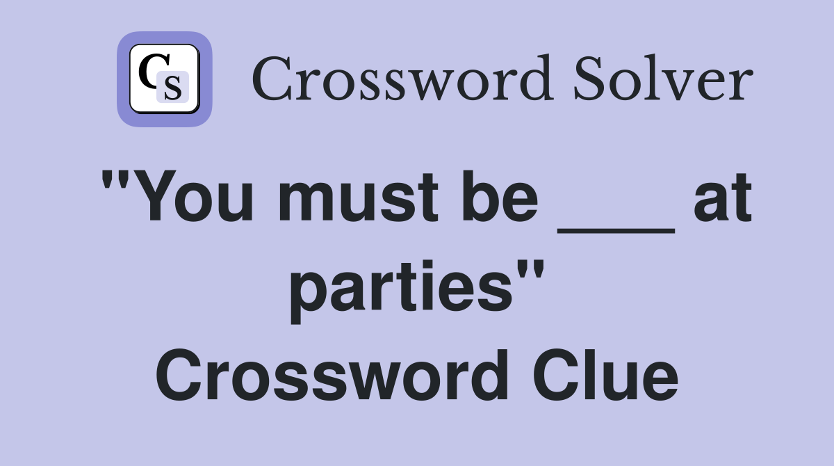 "You must be ___ at parties" Crossword Clue