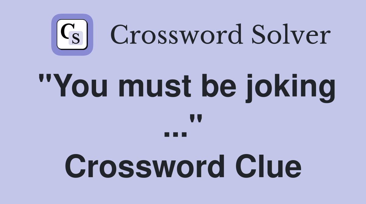 "You must be joking ..." Crossword Clue