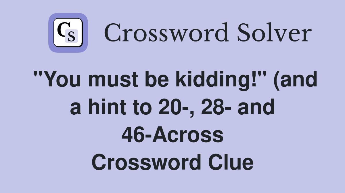 "You must be kidding!" (and a hint to 20-, 28- and 46-Across Crossword Clue
