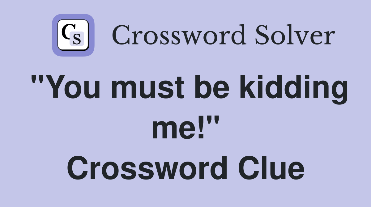 "You must be kidding me!" Crossword Clue