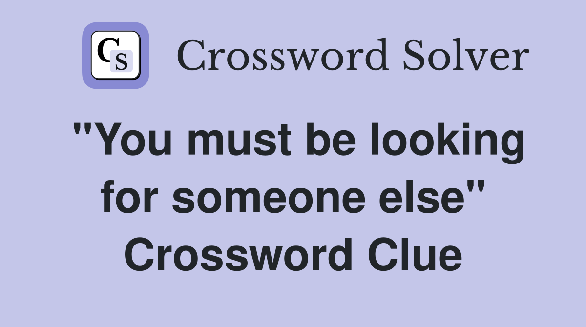 "You must be looking for someone else" Crossword Clue